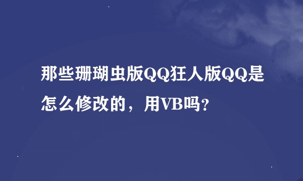 那些珊瑚虫版QQ狂人版QQ是怎么修改的，用VB吗？