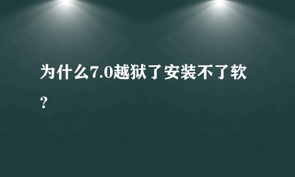 为什么7.0越狱了安装不了软？