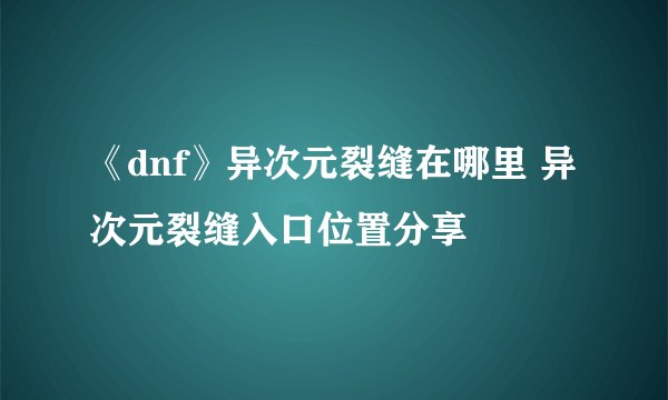 《dnf》异次元裂缝在哪里 异次元裂缝入口位置分享