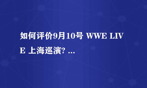 如何评价9月10号 WWE LIVE 上海巡演? - 知乎
