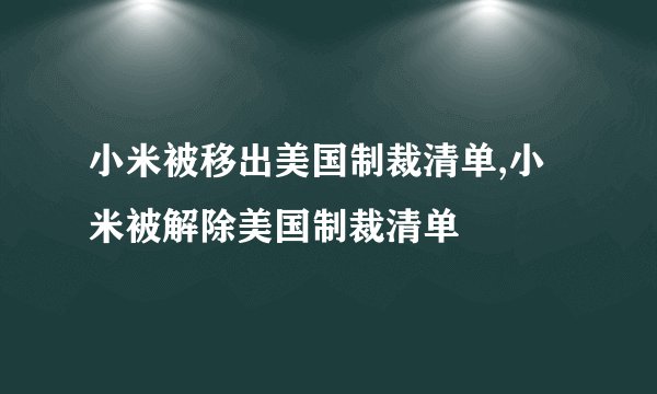 小米被移出美国制裁清单,小米被解除美国制裁清单