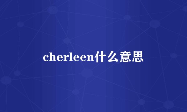 cherleen什么意思