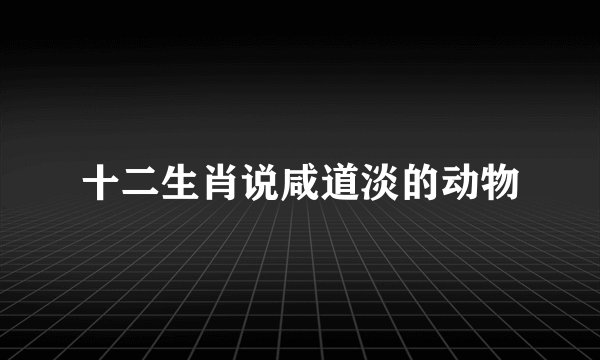 十二生肖说咸道淡的动物