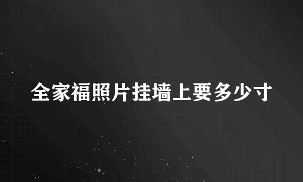 全家福照片挂墙上要多少寸