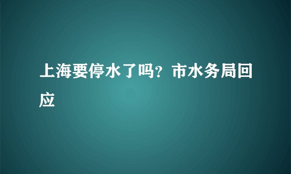 上海要停水了吗？市水务局回应