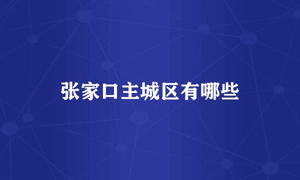 张家口主城区有哪些