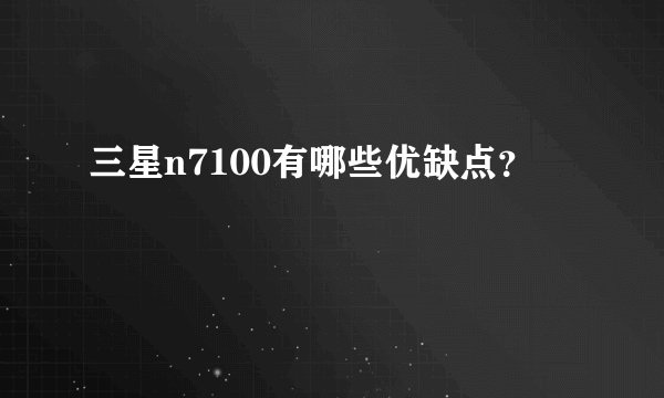 三星n7100有哪些优缺点？