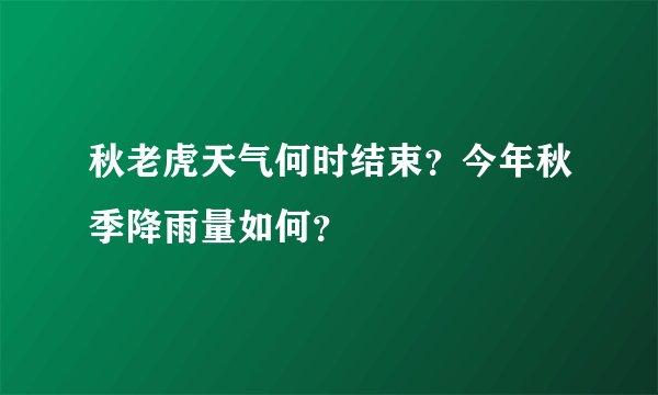 秋老虎天气何时结束？今年秋季降雨量如何？