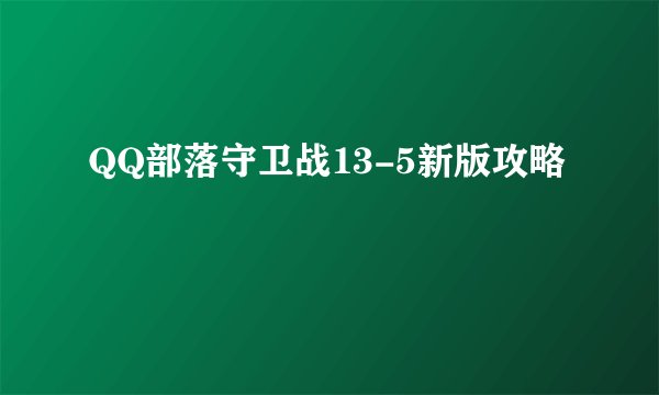 QQ部落守卫战13-5新版攻略