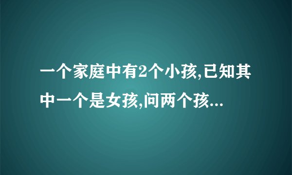 一个家庭中有2个小孩,已知其中一个是女孩,问两个孩子都是女孩的概率是多少?