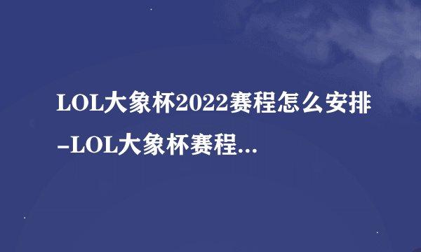 LOL大象杯2022赛程怎么安排-LOL大象杯赛程安排一览
