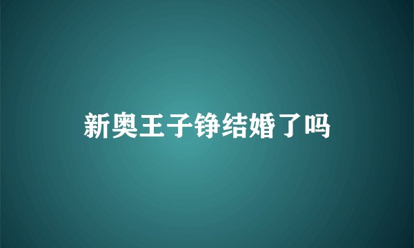 新奥王子铮结婚了吗