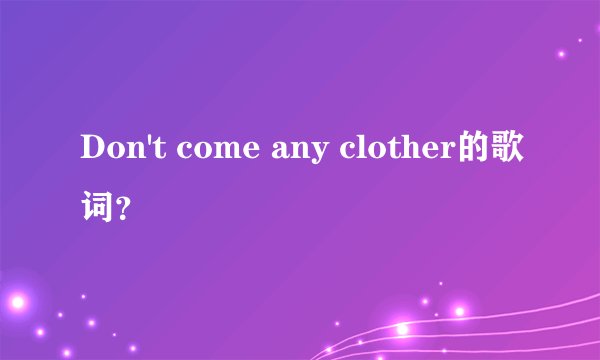 Don't come any clother的歌词？