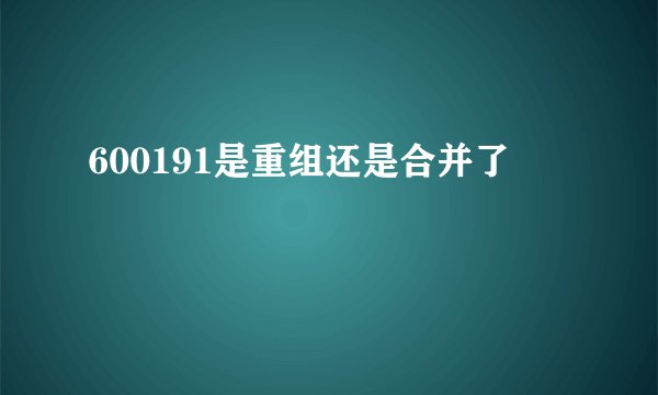 600191是重组还是合并了