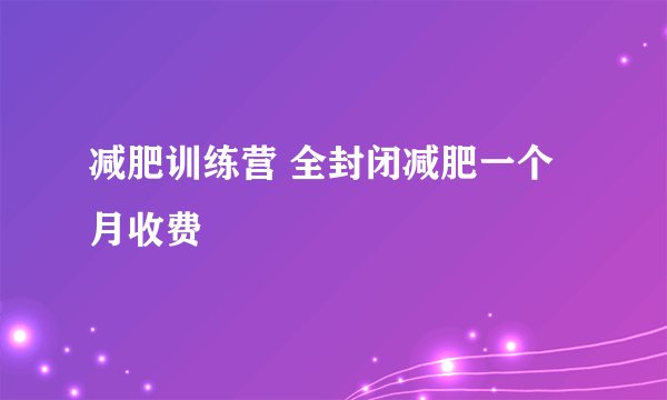 减肥训练营 全封闭减肥一个月收费