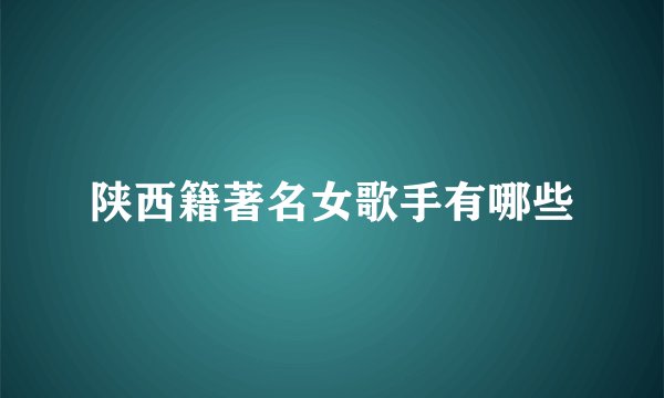 陕西籍著名女歌手有哪些