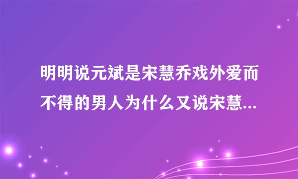 明明说元斌是宋慧乔戏外爱而不得的男人为什么又说宋慧乔对于元斌没有过多想