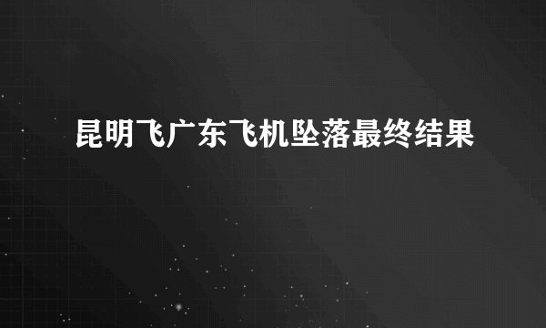 昆明飞广东飞机坠落最终结果