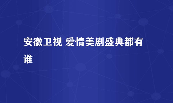 安徽卫视 爱情美剧盛典都有谁