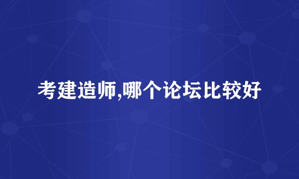 考建造师,哪个论坛比较好