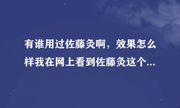 有谁用过佐藤灸啊，效果怎么样我在网上看到佐藤灸这个药可以治疗风湿