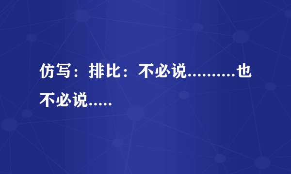 仿写：排比：不必说..........也不必说.................单是.......
