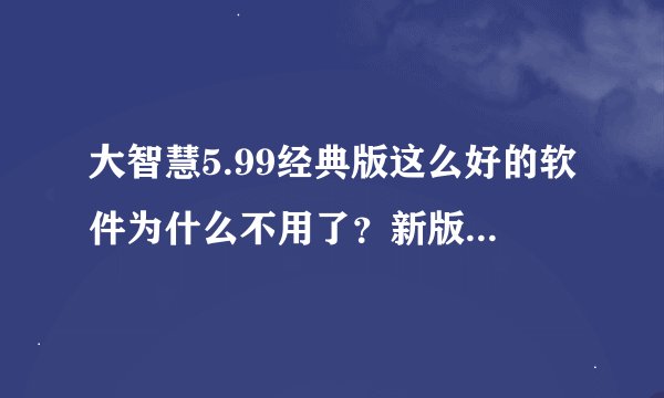 大智慧5.99经典版这么好的软件为什么不用了？新版怎么也没经典版的好。