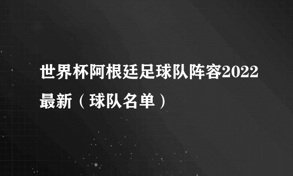 世界杯阿根廷足球队阵容2022最新（球队名单）