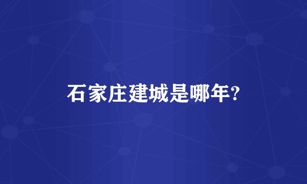 石家庄建城是哪年?