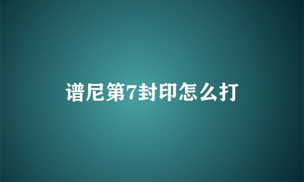 谱尼第7封印怎么打