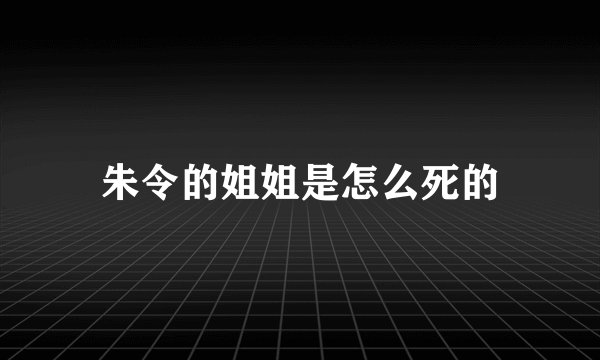 朱令的姐姐是怎么死的
