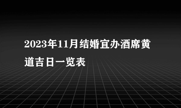 2023年11月结婚宜办酒席黄道吉日一览表