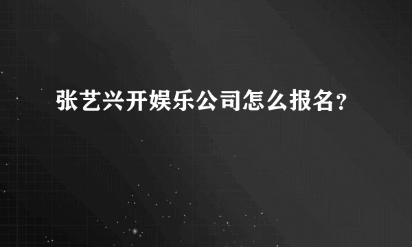 张艺兴开娱乐公司怎么报名？