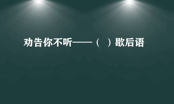 劝告你不听——（ ）歇后语