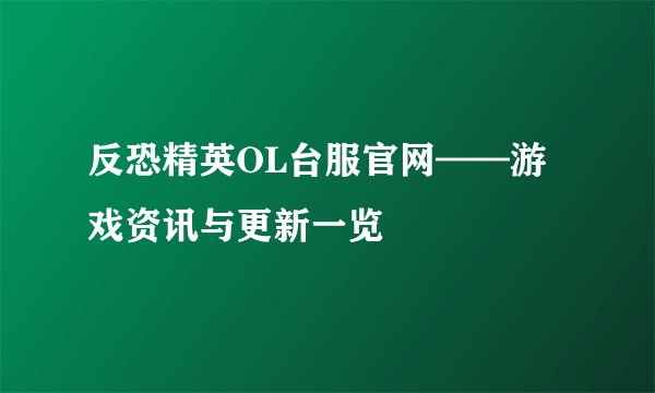 反恐精英OL台服官网——游戏资讯与更新一览