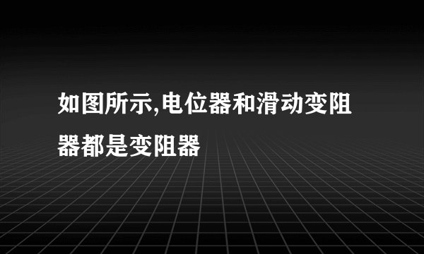如图所示,电位器和滑动变阻器都是变阻器
