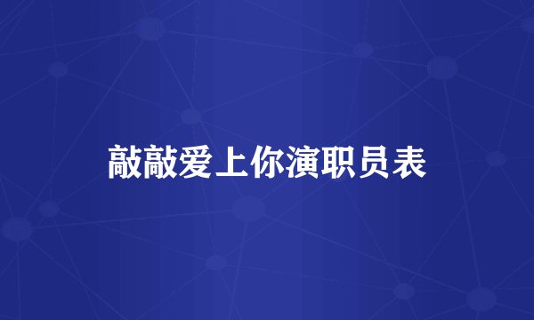 敲敲爱上你演职员表