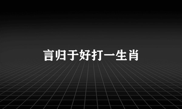 言归于好打一生肖