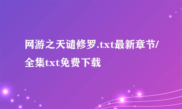 网游之天谴修罗.txt最新章节/全集txt免费下载