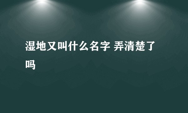 湿地又叫什么名字 弄清楚了吗