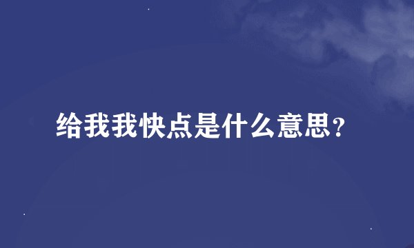 给我我快点是什么意思？