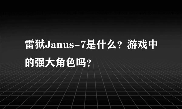 雷狱Janus-7是什么？游戏中的强大角色吗？