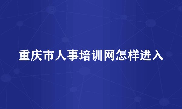 重庆市人事培训网怎样进入