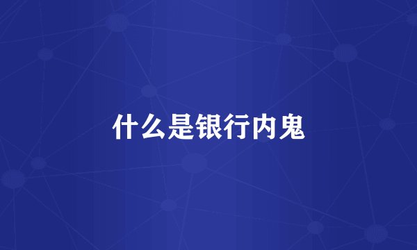 什么是银行内鬼