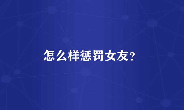 怎么样惩罚女友？