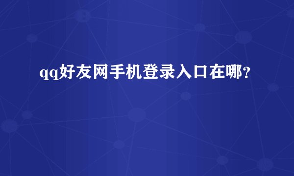 qq好友网手机登录入口在哪？