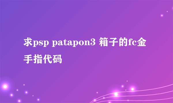 求psp patapon3 箱子的fc金手指代码