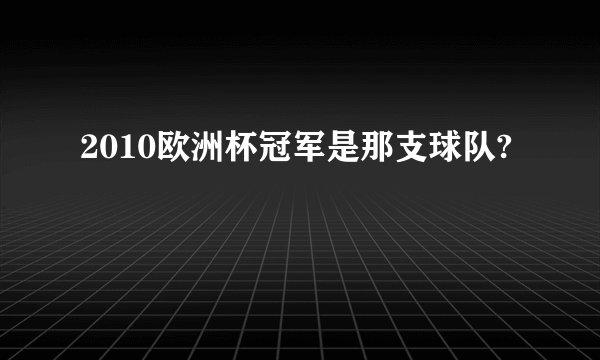 2010欧洲杯冠军是那支球队?