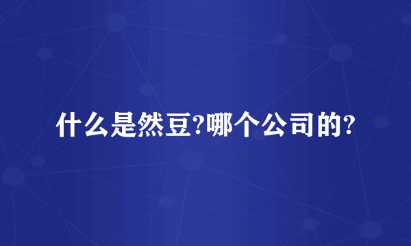 什么是然豆?哪个公司的?