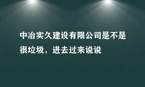 中冶实久建设有限公司是不是很垃圾，进去过来说说